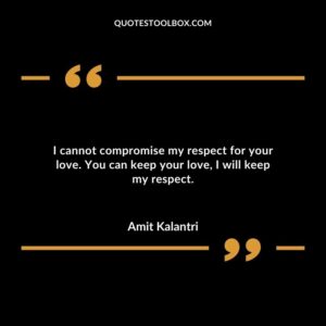 I cannot compromise my respect for your love. You can keep your love I will keep my respect.