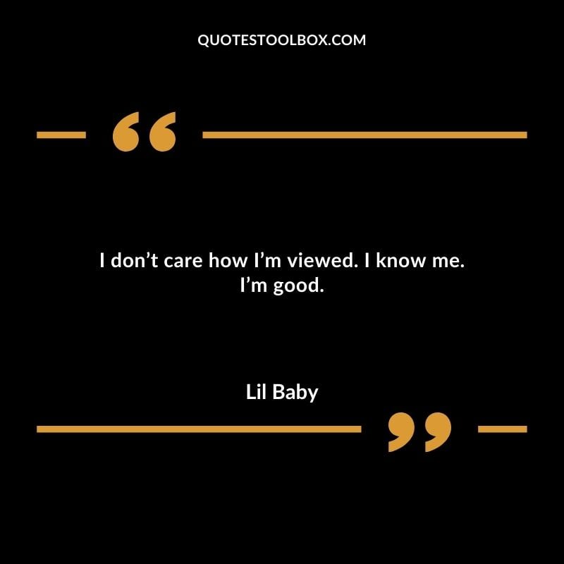 I dont care how Im viewed. I know me. Im good. Best Feeling Lil Baby Quotes (Life and More)