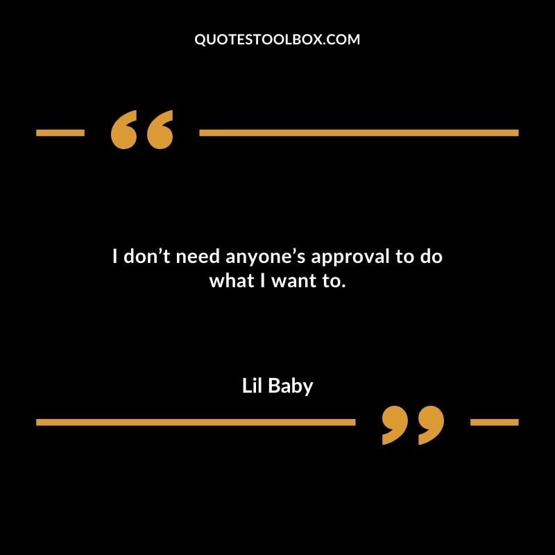 I dont need anyones approval to do what I want to.