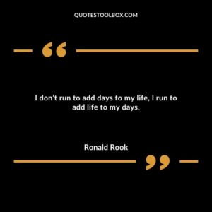 I dont run to add days to my life I run to add life to my days.