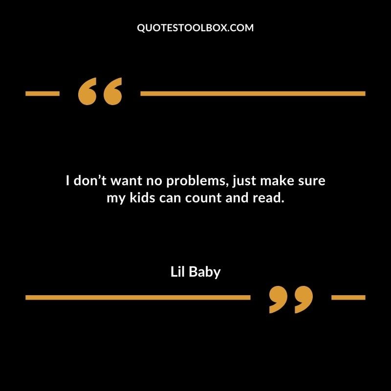 I dont want no problems just make sure my kids can count and read. Best Feeling Lil Baby Quotes (Life and More)
