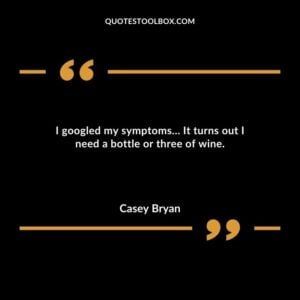 I googled my symptoms It turns out I need a bottle or three of wine.