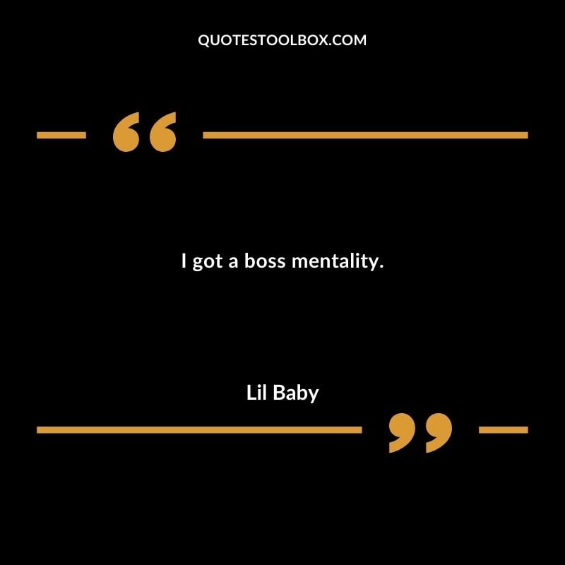 I got a boss mentality. Best Feeling Lil Baby Quotes (Life and More)