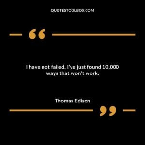 I have not failed. Ive just found 10000 ways that wont work.