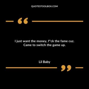 I just want the money fuck the fame cuz. Came to switch the game up.