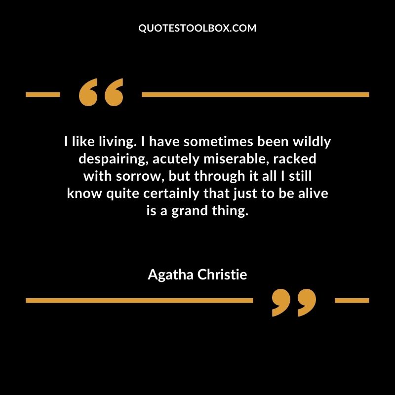 I like living. I have sometimes been wildly despairing acutely miserable racked with sorrow but through it all I still know quite certainly that just to be alive is a grand thing.