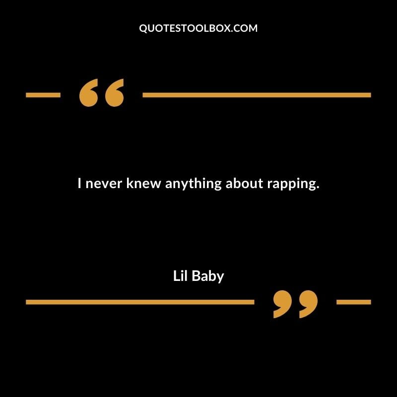 I never knew anything about rapping. Best Feeling Lil Baby Quotes (Life and More)