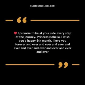 I promise to be at your side every step of the journey. Princess Isabella, I wish you a happy 8th month. I love you forever and ever and ever and ever and ever and ever and ever and
