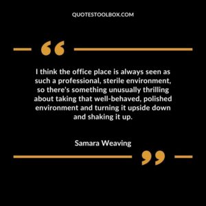 I think the office place is always seen as such a professional, sterile environment, so there's something unusually thrilling about taking that well behaved, polished environment and turning