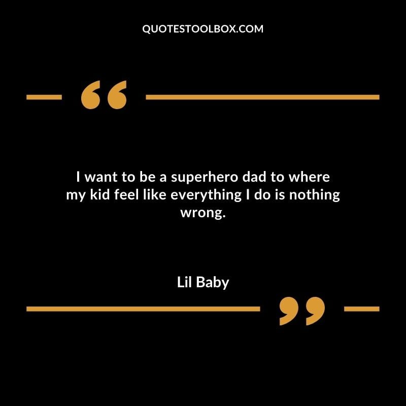 I want to be a superhero dad to where my kid feel like everything I do is nothing wrong.