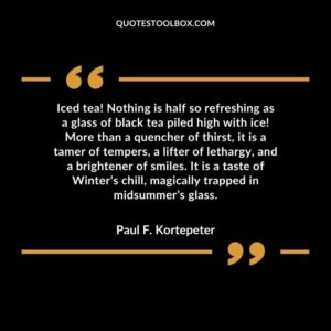 Iced tea! Nothing is half so refreshing as a glass of black tea piled high with ice! More than a quencher of thirst, it is a tamer of tempers, a lifter of lethargy, and a brightener of