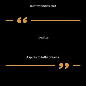 Idealize Aspires to lofty dreams.