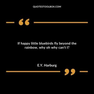 If happy little bluebirds fly beyond the rainbow, why oh why can't