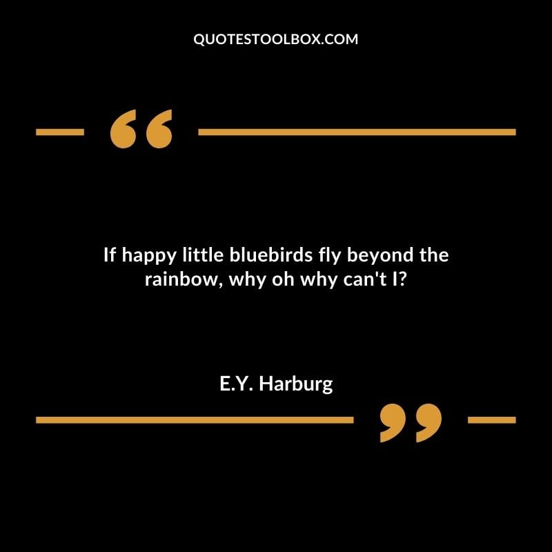 If happy little bluebirds fly beyond the rainbow, why oh why can't