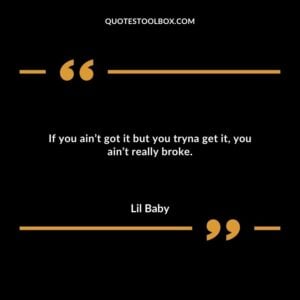 If you aint got it but you tryna get it you aint really broke.