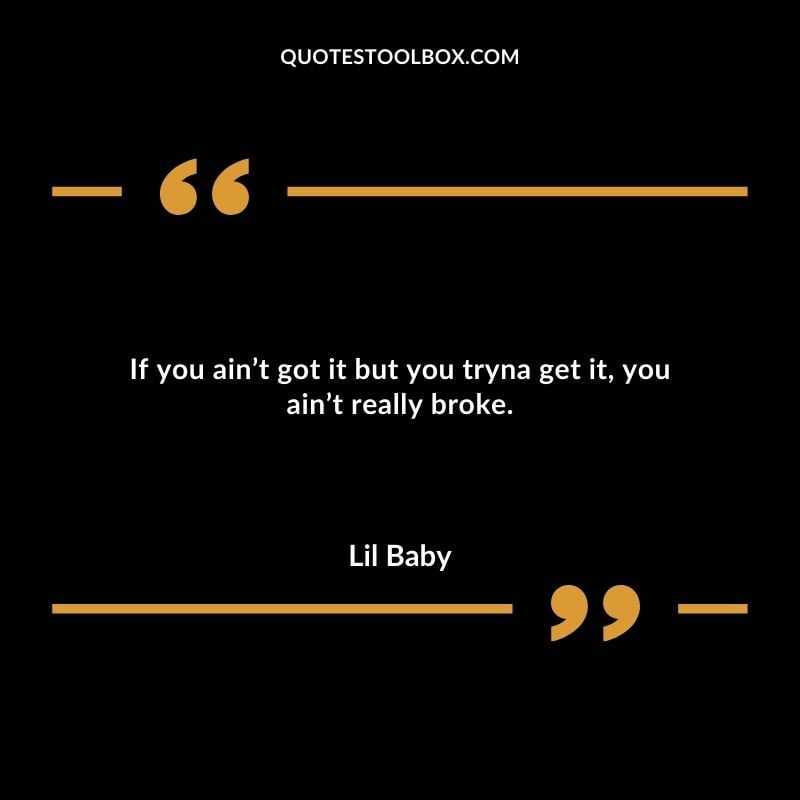 If you aint got it but you tryna get it you aint really broke. Best Feeling Lil Baby Quotes (Life and More)