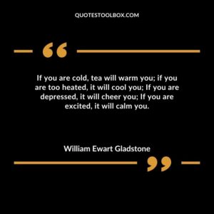 If you are cold tea will warm you if you are too heated it will cool you If you are depressed it will cheer you If you are excited it will calm you.