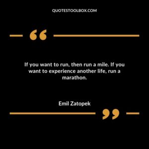 If you want to run then run a mile. If you want to experience another life run a marathon.