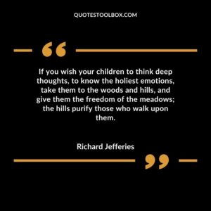 If you wish your children to think deep thoughts to know the holiest emotions take them to the woods and hills and give them the freedom of the meadows the hills purify those who walk upon them.