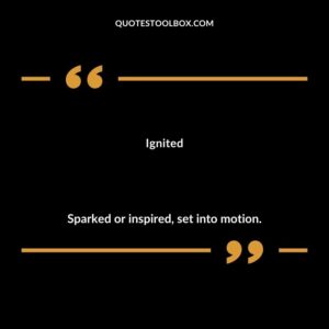 Ignited Sparked or inspired set into motion.
