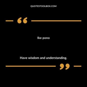 Ike pono Have wisdom and understanding.
