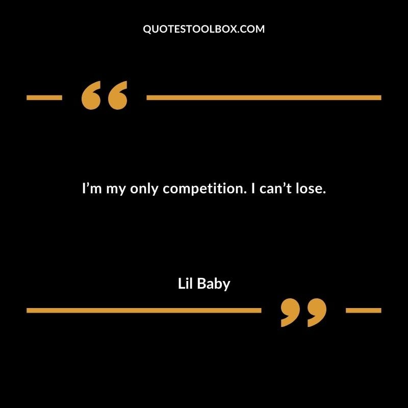 Im my only competition. I cant lose. Best Feeling Lil Baby Quotes (Life and More)