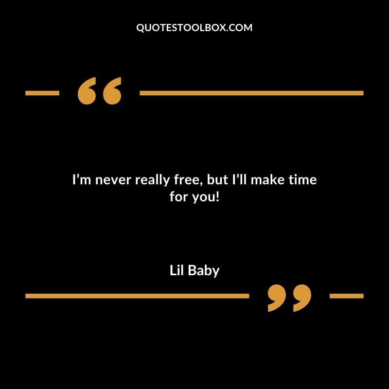 Im never really free but Ill make time for you! Best Feeling Lil Baby Quotes (Life and More)