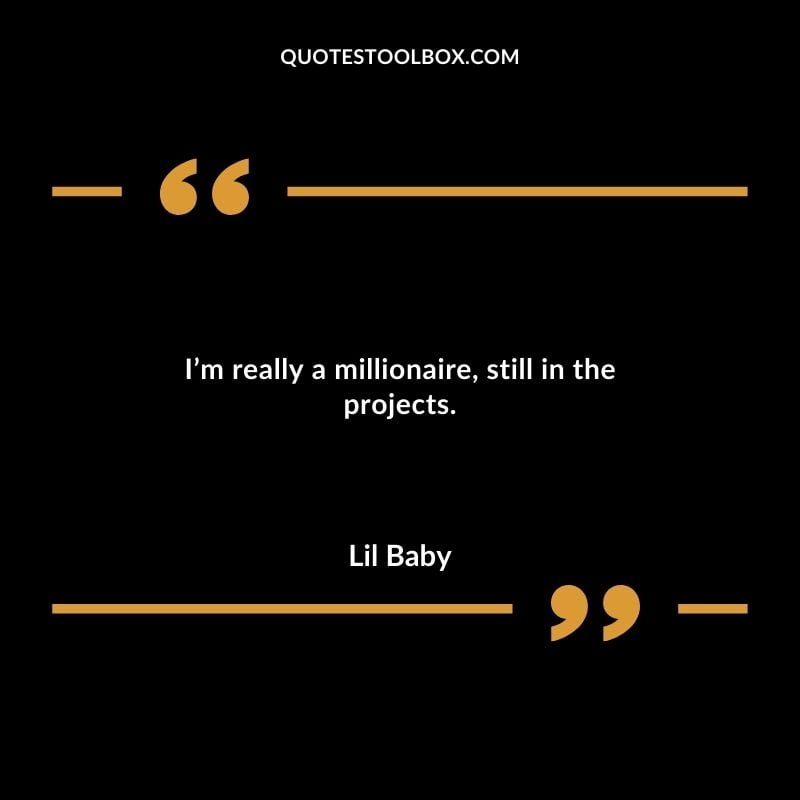 Im really a millionaire still in the projects. Best Feeling Lil Baby Quotes (Life and More)