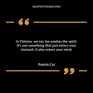 In Chinese we say tea washes the spirit. Its not something that just enters your stomach it also enters your mind.