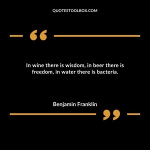 In wine there is wisdom in beer there is freedom in water there is bacteria.