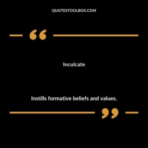 Inculcate Instills formative beliefs and values.