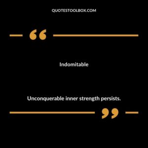 Indomitable Unconquerable inner strength persists.