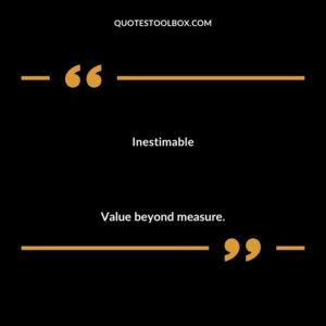 Inestimable Value beyond measure.