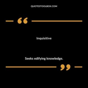 Inquisitive Seeks edifying knowledge.
