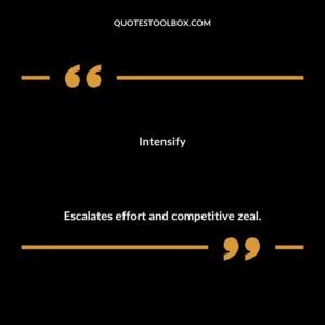 Intensify Escalates effort and competitive zeal.