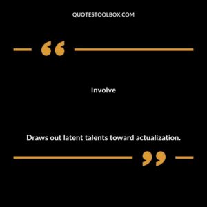 Involve Draws out latent talents toward actualization.