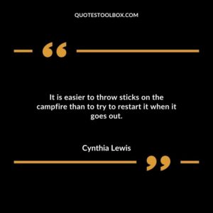 It is easier to throw sticks on the campfire than to try to restart it when it goes out.