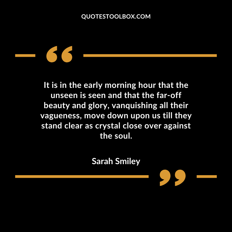 It is in the early morning hour that the unseen is seen and that the far off beauty and glory, vanquishing all their vagueness