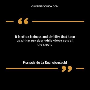 It is often laziness and timidity that keep us within our duty while virtue gets all the credit.