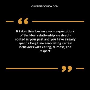 It takes time because your expectations of the ideal relationship are deeply rooted in your past and you have already spent a long time associating certain behaviors with caring