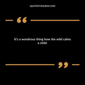 Its a wondrous thing how the wild calms a child.