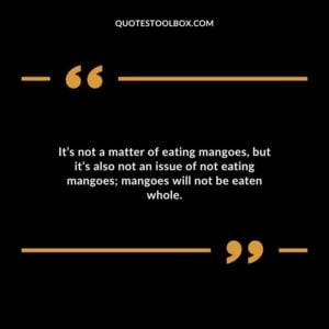 Its not a matter of eating mangoes but its also not an issue of not eating mangoes mangoes will not be eaten whole.