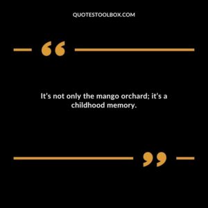 Its not only the mango orchard its a childhood memory.