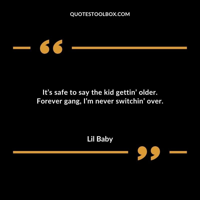 Its safe to say the kid gettin older. Forever gang Im never switchin over. Best Feeling Lil Baby Quotes (Life and More)
