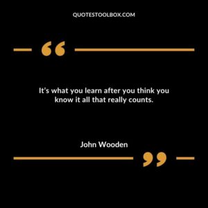 Its what you learn after you think you know it all that really counts.