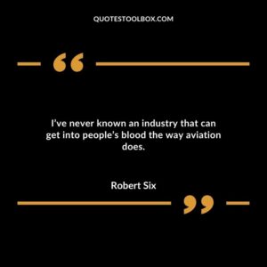 Ive never known an industry that can get into peoples blood the way aviation does.