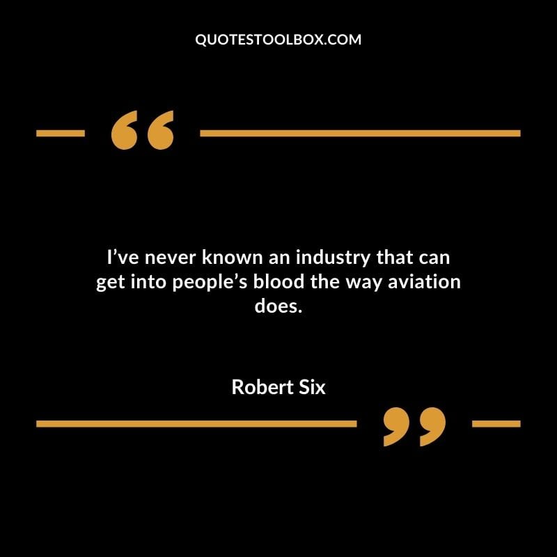 Ive never known an industry that can get into peoples blood the way aviation does. Positive Aviation Motivational Quotes