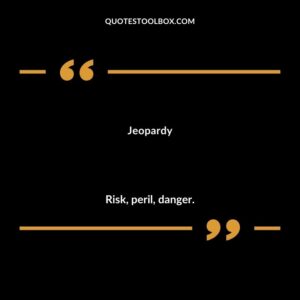Jeopardy Risk peril danger.