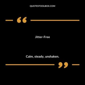 Jitter Free Calm steady unshaken.