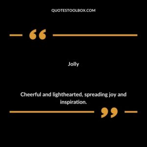 Jolly Cheerful and lighthearted spreading joy and inspiration.